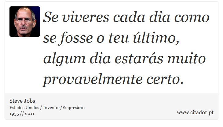 Se viveres cada dia como se fosse o teu último, algum dia estarás muito provavelmente certo. - Steve Jobs - Frases
