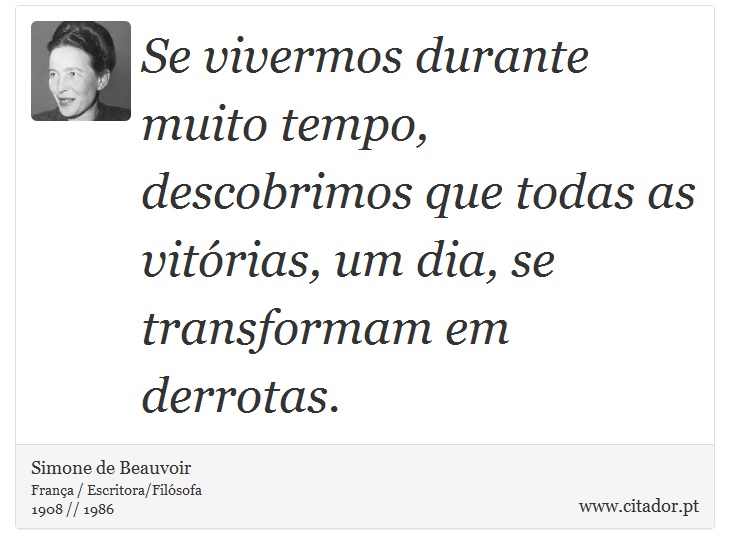 Se vivermos durante muito tempo, descobrimos que todas as vitórias, um dia, se transformam em derrotas. - Simone de Beauvoir - Frases