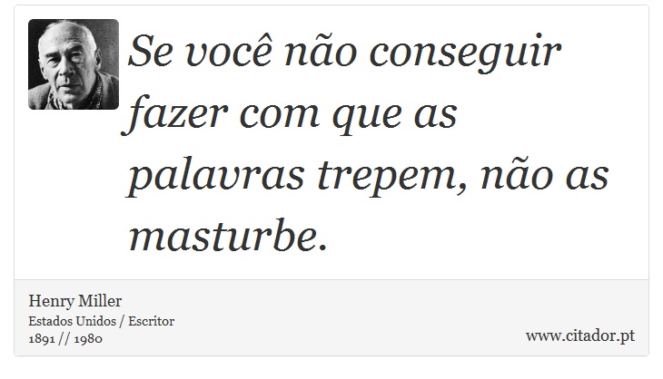 Se você não conseguir fazer com que as palavras trepem, não as masturbe. - Henry Miller - Frases