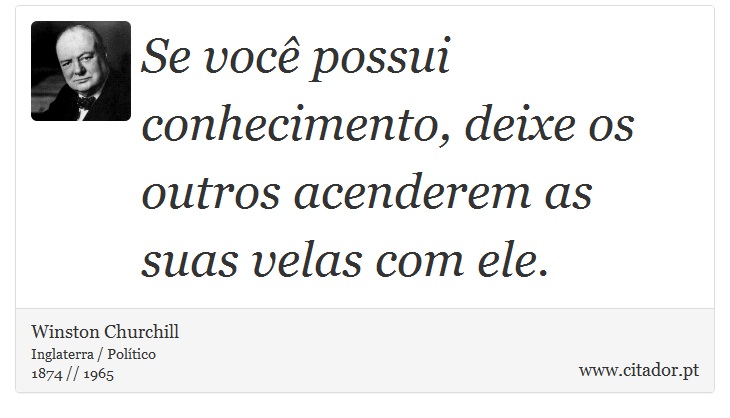 Se você possui conhecimento, deixe os outros acenderem as suas velas com ele. - Winston Churchill - Frases