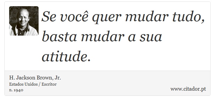 Se você quer mudar tudo, basta mudar a sua atitude. - H. Jackson Brown, Jr. - Frases