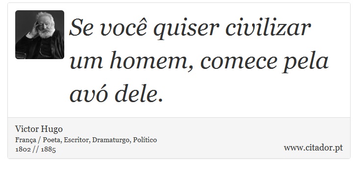 Se você quiser civilizar um homem, comece pela avó dele. - Victor Hugo - Frases