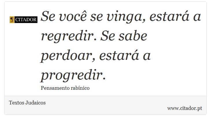 Se você se vinga, estará a regredir. Se sabe perdoar, estará a progredir. - Textos Judaicos - Frases