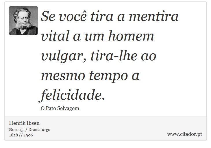 Se voc tira a mentira vital a um homem vulgar, tira-lhe ao mesmo tempo a felicidade. - Henrik Ibsen - Frases