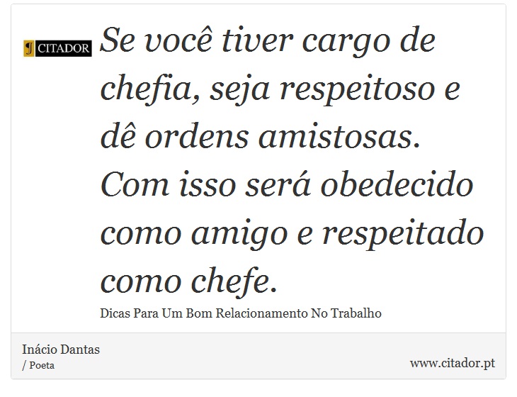 Se você tiver cargo de chefia, seja respeitoso e dê ordens amistosas. Com isso será obedecido como amigo e respeitado como chefe. - Inácio Dantas - Frases