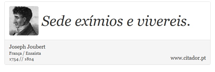 Sede exímios e vivereis. - Joseph Joubert - Frases