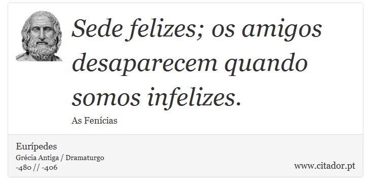 Sede felizes; os amigos desaparecem quando somos infelizes. - Eurípedes - Frases