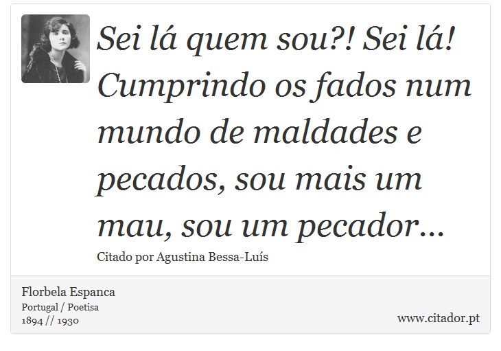 Sei lá quem sou?! Sei lá! Cumprindo os fados num mundo de maldades e pecados, sou mais um mau, sou um pecador... - Florbela Espanca - Frases