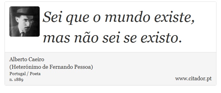 Sei que o mundo existe, mas não sei se existo. - Alberto Caeiro<BR>(Heterónimo de Fernando Pessoa) - Frases