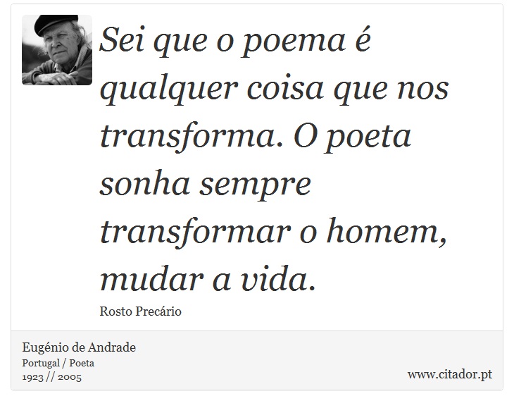 Sei que o poema é qualquer coisa que nos transforma. O poeta sonha sempre transformar o homem, mudar a vida. - Eugénio de Andrade - Frases