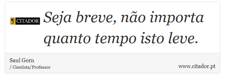 Seja breve, não importa quanto tempo isto leve. - Saul Gorn - Frases