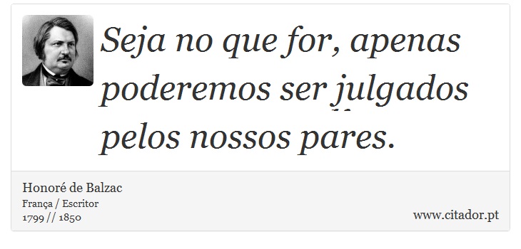 Seja no que for, apenas poderemos ser julgados pelos nossos pares. - Honoré de Balzac - Frases