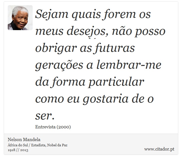 Sejam quais forem os meus desejos, não posso obrigar as futuras gerações a lembrar-me da forma particular como eu gostaria de o ser. - Nelson Mandela - Frases