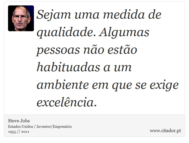 Sejam uma medida de qualidade. Algumas pessoas não estão habituadas a um ambiente em que se exige excelência. - Steve Jobs - Frases