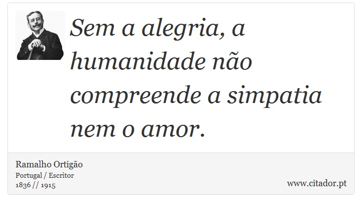 Sem a alegria, a humanidade não compreende a simpatia nem o amor. - Ramalho Ortigão - Frases