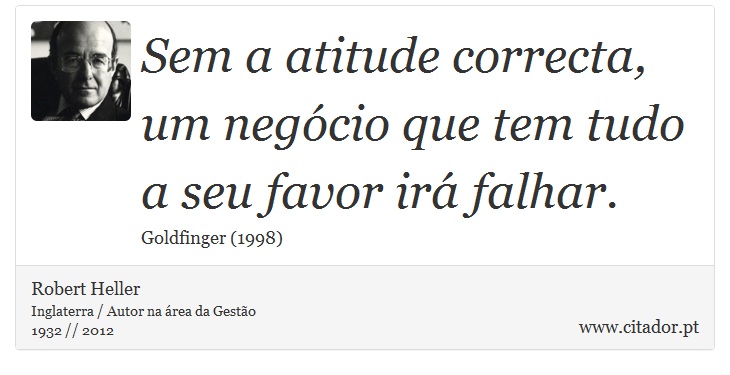 Sem a atitude correcta, um negócio que tem tudo a seu favor irá falhar. - Robert Heller - Frases