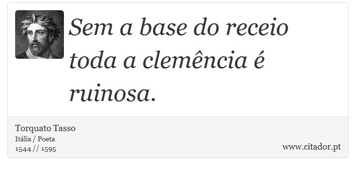 Sem a base do receio toda a clemência é ruinosa. - Torquato Tasso - Frases