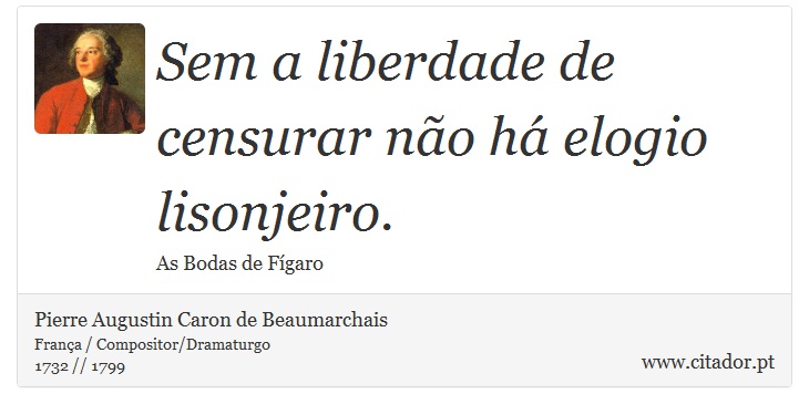 Sem a liberdade de censurar não há elogio lisonjeiro. - Pierre Augustin Caron de Beaumarchais - Frases