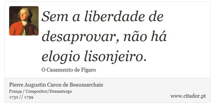 Sem a liberdade de desaprovar, não há elogio lisonjeiro. - Pierre Augustin Caron de Beaumarchais - Frases