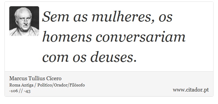 Sem as mulheres, os homens conversariam com os deuses. - Marcus Tullius Cícero - Frases