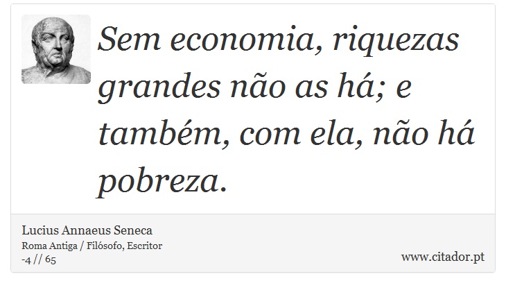 Sem economia, riquezas grandes não as há; e também, com ela, não há pobreza. - Lucius Annaeus Seneca - Frases