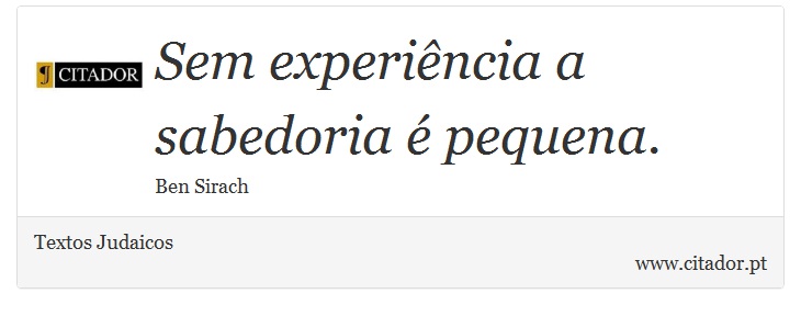 Sem experiência a sabedoria é pequena. - Textos Judaicos - Frases