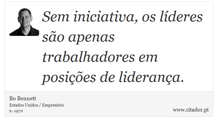 Sem iniciativa, os líderes são apenas trabalhadores em posições de liderança. - Bo Bennett - Frases