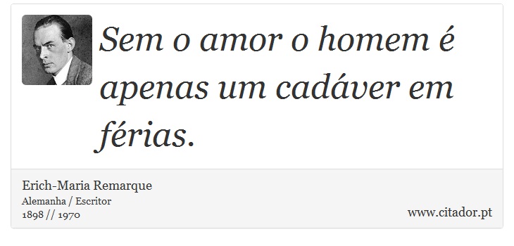 Sem o amor o homem é apenas um cadáver em férias. - Erich-Maria Remarque - Frases