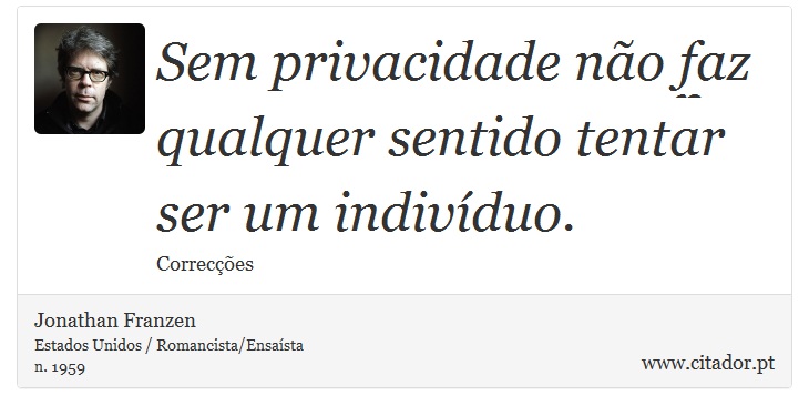 Sem privacidade não faz qualquer sentido tentar ser um indivíduo. - Jonathan Franzen - Frases