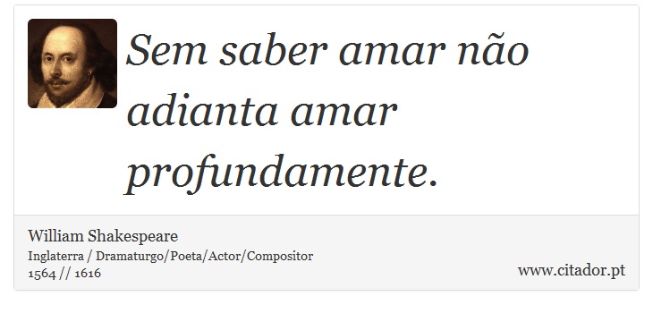 Sem saber amar não adianta amar profundamente. - William Shakespeare - Frases