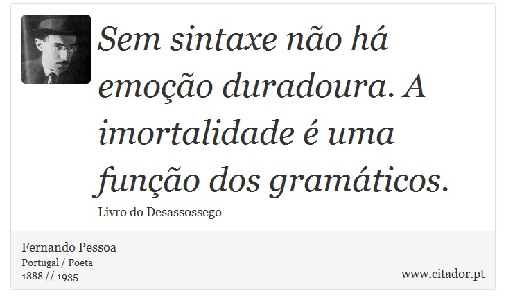 Sem sintaxe não há emoção duradoura. A imortalidade é uma função dos gramáticos. - Fernando Pessoa - Frases