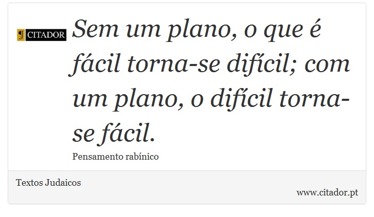 Sem um plano, o que é fácil torna-se difícil; com um plano, o difícil torna-se fácil. - Textos Judaicos - Frases