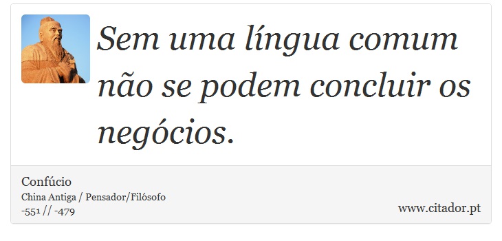 Sem uma língua comum não se podem concluir os negócios. - Confúcio - Frases
