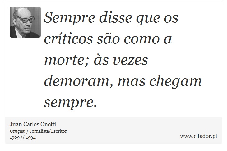 Sempre disse que os críticos são como a morte; às vezes demoram, mas chegam sempre. - Juan Carlos Onetti - Frases
