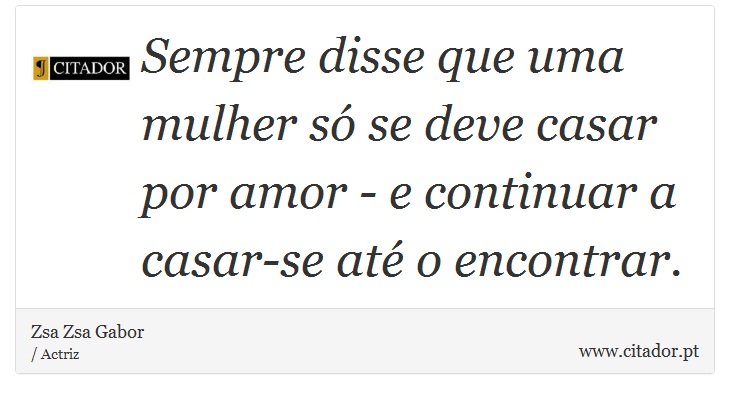 Sempre disse que uma mulher só se deve casar por amor - e continuar a casar-se até o encontrar. - Zsa Zsa Gabor - Frases