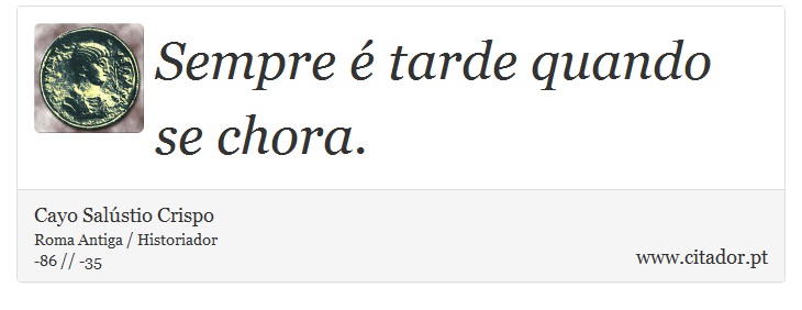 Sempre é tarde quando se chora. - Cayo Salústio Crispo - Frases