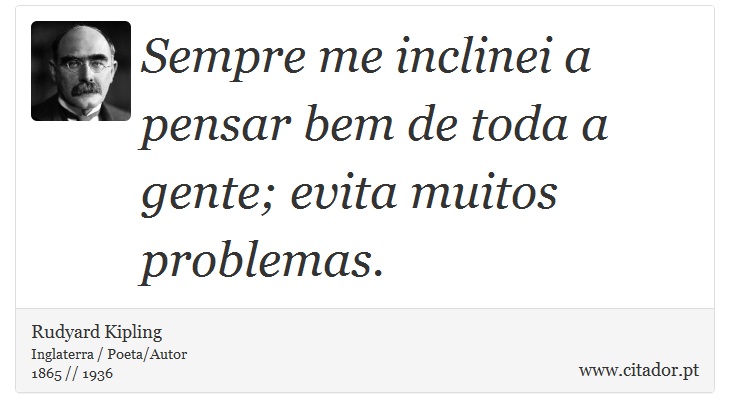 Sempre me inclinei a pensar bem de toda a gente; evita muitos problemas. - Rudyard Kipling - Frases