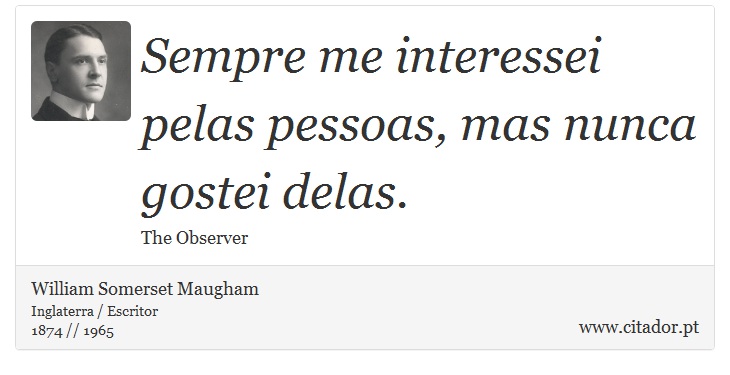 Sempre me interessei pelas pessoas, mas nunca gostei delas. - William Somerset  Maugham - Frases