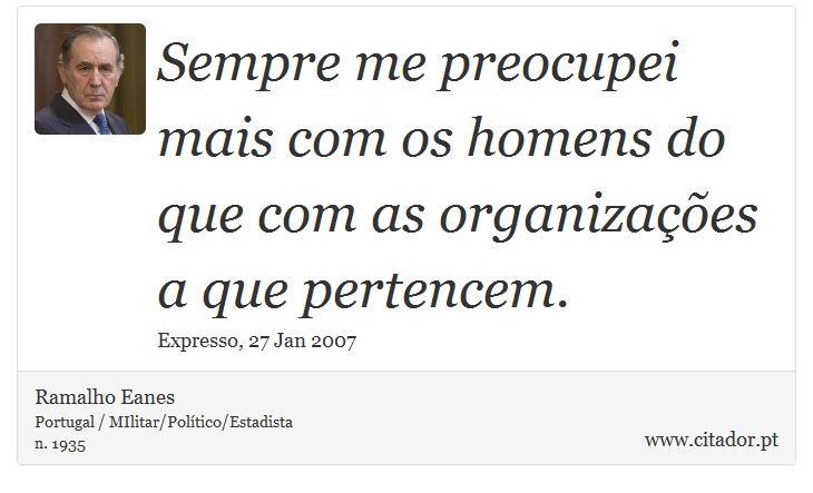Sempre me preocupei mais com os homens do que com as organizações a que pertencem. - Ramalho Eanes - Frases