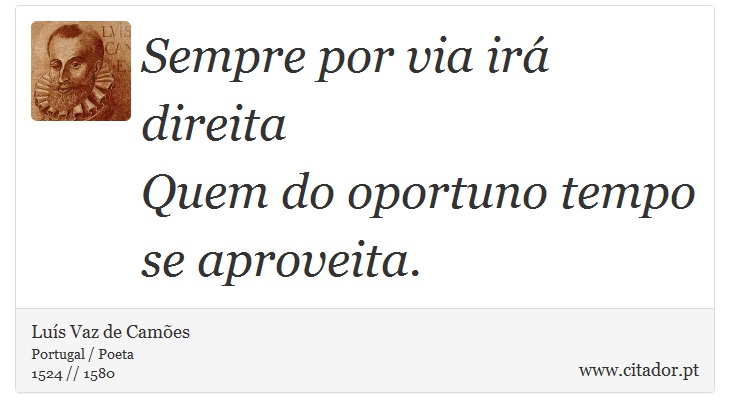 Sempre por via irá direita <br />
 Quem do oportuno tempo se aproveita. - Luís Vaz de Camões - Frases