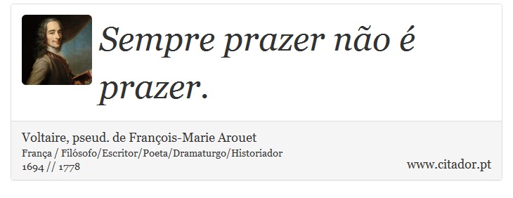 Sempre prazer não é prazer. - Voltaire, pseud. de François-Marie Arouet - Frases