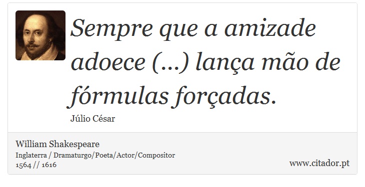 Sempre que a amizade adoece (...) lança mão de fórmulas forçadas. - William Shakespeare - Frases