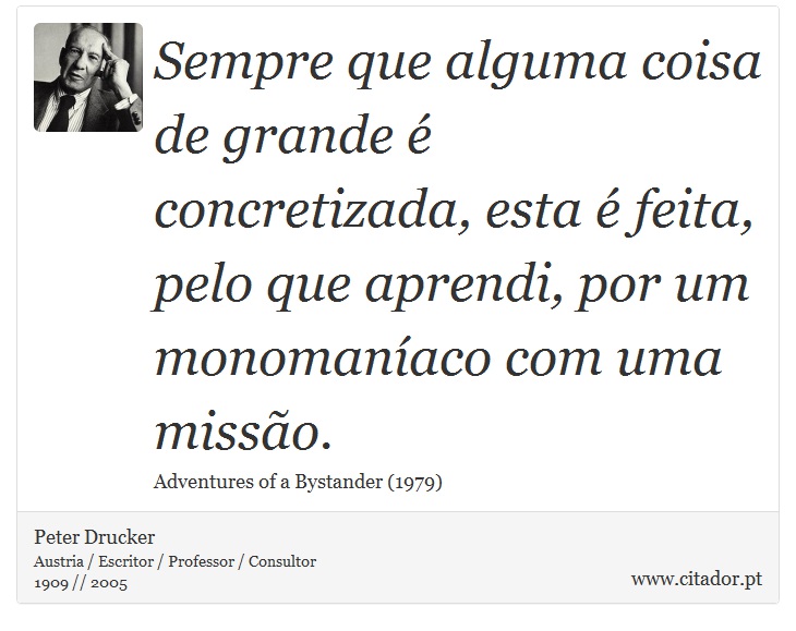 Sempre que alguma coisa de grande é concretizada, esta é feita, pelo que aprendi, por um monomaníaco com uma missão. - Peter Drucker - Frases
