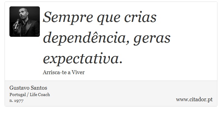 Sempre que crias dependência, geras expectativa. - Gustavo Santos - Frases