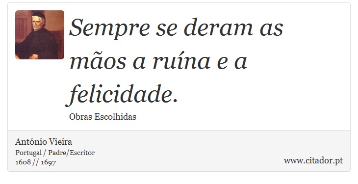 Sempre se deram as mãos a ruína e a felicidade. - António Vieira - Frases