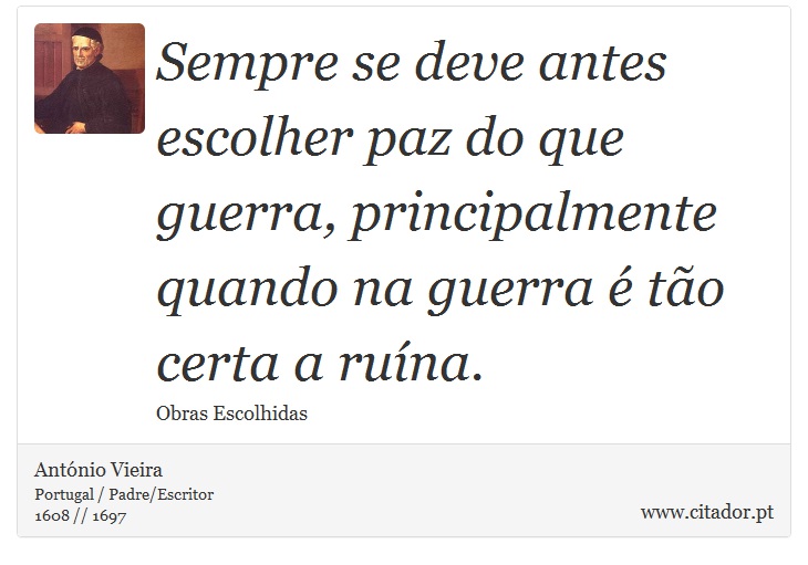 Sempre se deve antes escolher paz do que guerra, principalmente quando na guerra é tão certa a ruína. - António Vieira - Frases