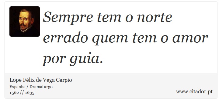 Sempre tem o norte errado quem tem o amor por guia. - Lope Félix de Vega Carpio - Frases