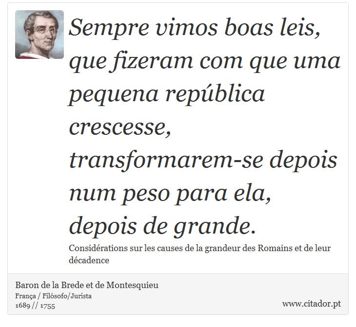 Sempre vimos boas leis, que fizeram com que uma pequena república crescesse, transformarem-se depois num peso para ela, depois de grande. - Baron de la Brede et de Montesquieu - Frases