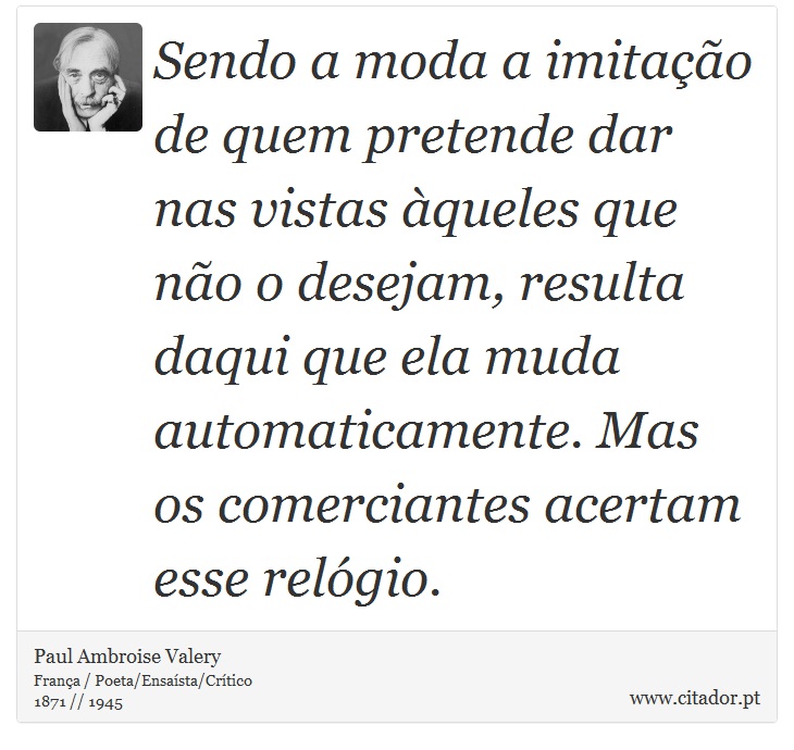 Sendo a moda a imitação de quem pretende dar nas vistas àqueles que não o desejam, resulta daqui que ela muda automaticamente. Mas os comerciantes acertam esse relógio. - Paul Ambroise Valery - Frases