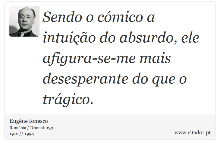 Sendo o cómico a intuição do absurdo, ele afigura-se-me mais desesperante do que o trágico. - Eugène Ionesco - Frases